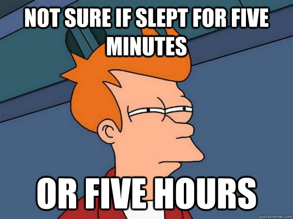not sure if slept for five minutes or five hours  Futurama Fry
