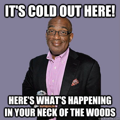It's cold out here! here's what's happening in your neck of the woods - It's cold out here! here's what's happening in your neck of the woods  Al Roker, Weatherman