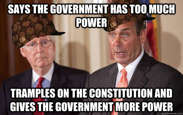 Says the government has too much power Tramples on the Constitution and gives the government more power  - Says the government has too much power Tramples on the Constitution and gives the government more power   Scumbag Republicans