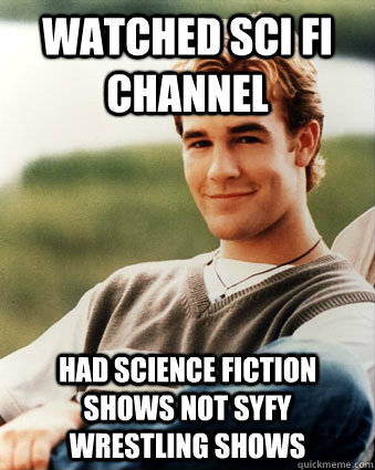Watched Sci Fi Channel had Science Fiction shows not SYFY wrestling shows  Late 90s kid advantages