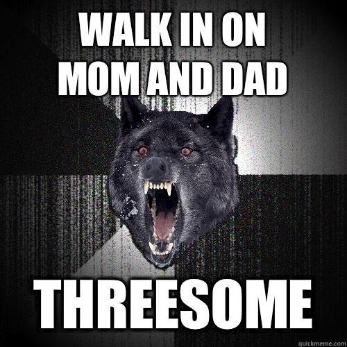 Walk in on 
mom and dad Threesome  Insanity Wolf