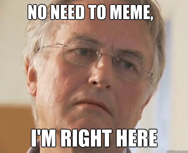 no need to meme, I'm right here - no need to meme, I'm right here  Sad Dawkins