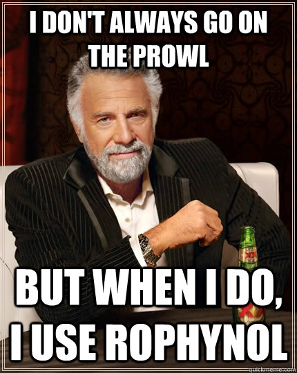 I don't always go on the prowl but when I do, I use rophynol  The Most Interesting Man In The World