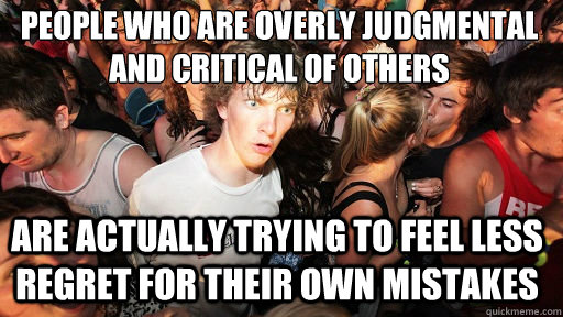 people who are overly judgmental and critical of others  are actually trying to feel less regret for their own mistakes  Sudden Clarity Clarence