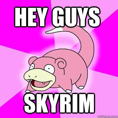 hey guys skyrim - hey guys skyrim  Slowpoke