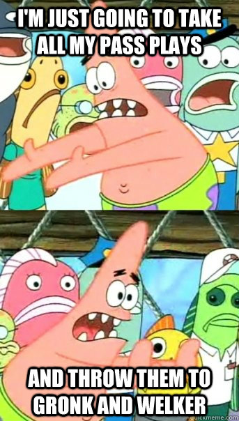 I'm just going to take all my pass plays and throw them to gronk and welker  Push it somewhere else Patrick