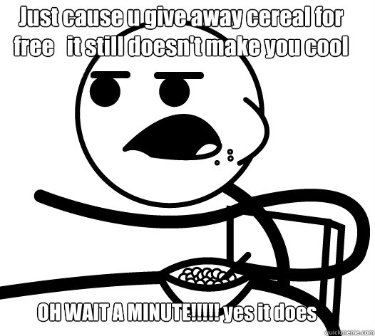 Just cause u give away cereal for free   it still doesn't make you cool OH WAIT A MINUTE!!!!! yes it does  Cereal guy child star prediction