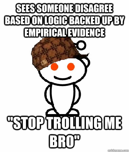 sees someone disagree based on logic backed up by empirical evidence 