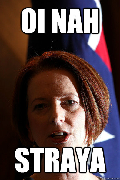 oi nah straya  Julia Gillard