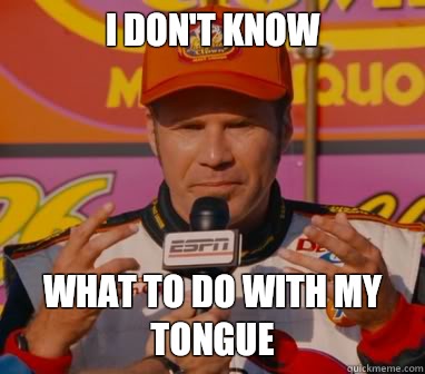 I Don't Know What to do with my tongue - I Don't Know What to do with my tongue  Ricky-Bobby