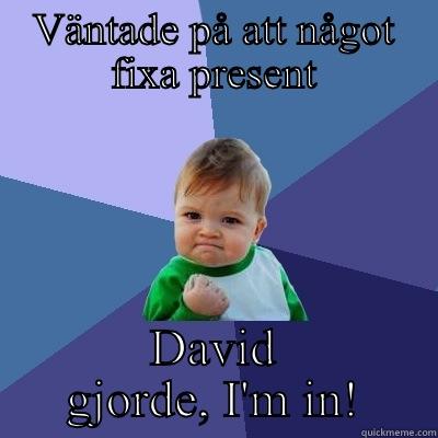VÄNTADE PÅ ATT NÅGOT FIXA PRESENT DAVID GJORDE, I'M IN! Success Kid