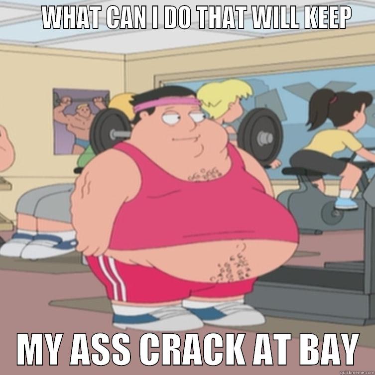      WHAT CAN I DO THAT WILL KEEP    MY ASS CRACK AT BAY  Misc