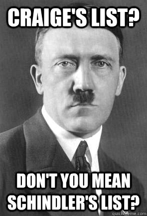 craige's list? don't you mean schindler's list?  Scumbag Hitler