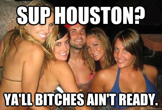 Sup Houston? Ya'll bitches ain't ready. - Sup Houston? Ya'll bitches ain't ready.  matt leinart