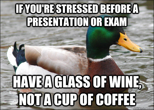 if you're stressed before a presentation or exam have a glass of wine, not a cup of coffee  Actual Advice Mallard