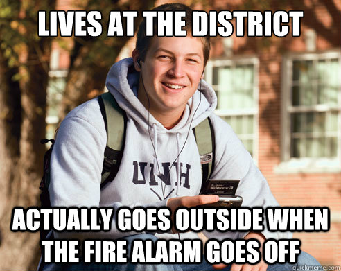 Lives at the district Actually goes outside when the fire alarm goes off  College freshmen