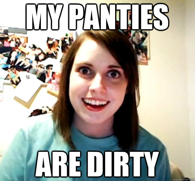 are dirty My Panties  Overly Attached Girlfriend