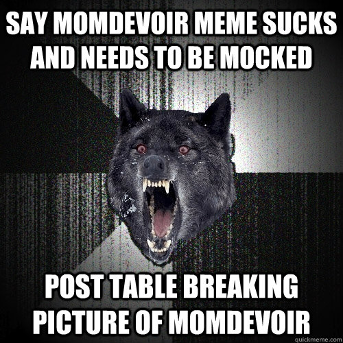Say Momdevoir meme sucks and needs to be mocked Post table breaking picture of Momdevoir  Insanity Wolf
