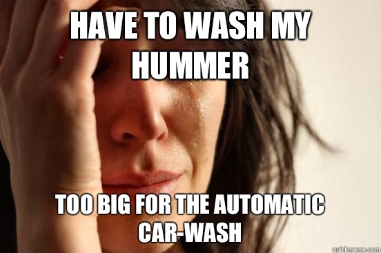 Have to wash my hummer too big for the automatic car-wash  First World Problems