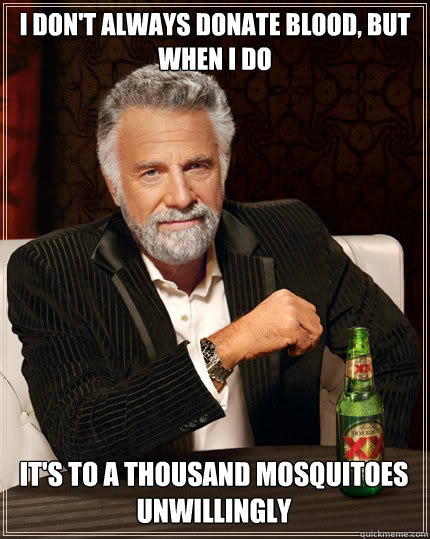 I DON'T ALWAYS DONATE BLOOD, BUT WHEN I DO IT'S TO A THOUSAND MOSQUITOES UNWILLINGLY  The Most Interesting Man In The World