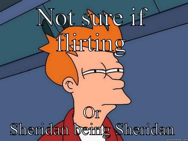 NOT SURE IF FLIRTING OR SHERIDAN BEING SHERIDAN Futurama Fry