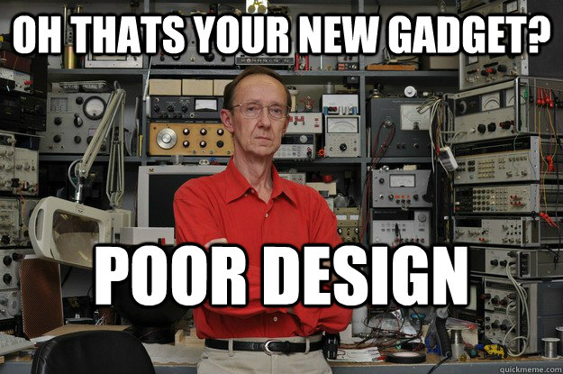 Oh thats your new Gadget? poor Design  the most interesting nerd in the world