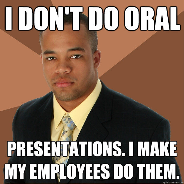 I don't do oral presentations. I make my employees do them. - I don't do oral presentations. I make my employees do them.  Successful Black Man