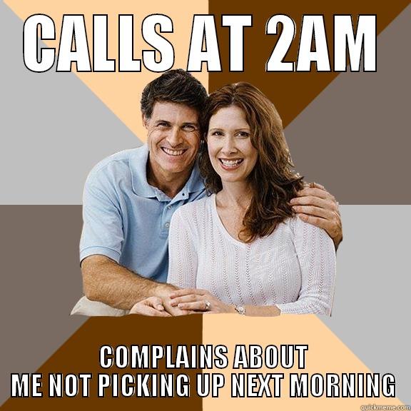 CALLS AT 2AM COMPLAINS ABOUT ME NOT PICKING UP NEXT MORNING Scumbag Parents
