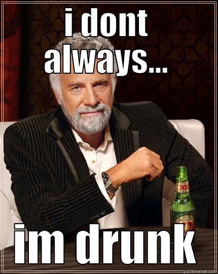 I DONT ALWAYS... IM DRUNK The Most Interesting Man In The World