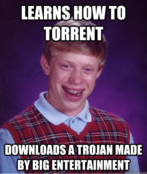 Learns how to torrent Downloads a trojan made by big entertainment - Learns how to torrent Downloads a trojan made by big entertainment  Bad Luck Brian