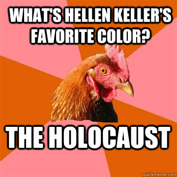What's Hellen Keller's Favorite Color? The holocaust  Anti-Joke Chicken