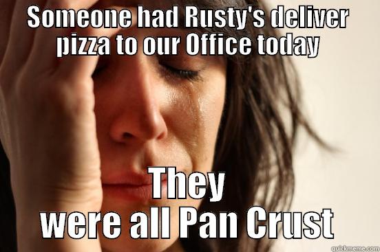 SOMEONE HAD RUSTY'S DELIVER PIZZA TO OUR OFFICE TODAY THEY WERE ALL PAN CRUST First World Problems