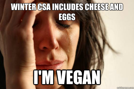 winter csa includes cheese and eggs i'm vegan  First World Problems