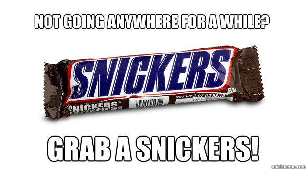 not going anywhere for a while? grab a snickers! - not going anywhere for a while? grab a snickers!  snickers