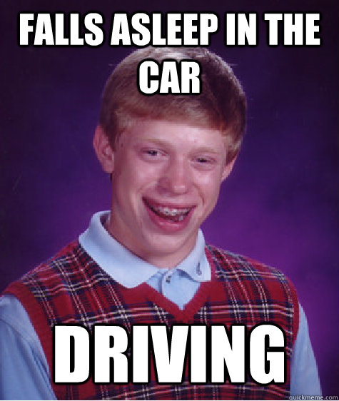 Falls asleep in the car driving  Bad Luck Brian