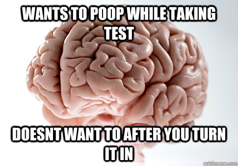 WANTS TO POOP WHILE TAKING TEST DOESNT WANT TO AFTER YOU TURN IT IN   Scumbag Brain