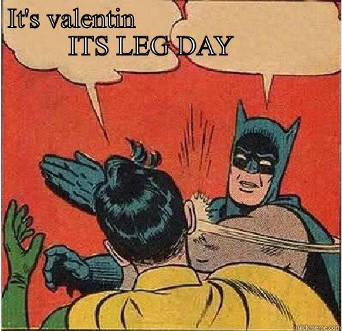 IT'S VALENTIN                             ITS LEG DAY        Batman Slapping Robin