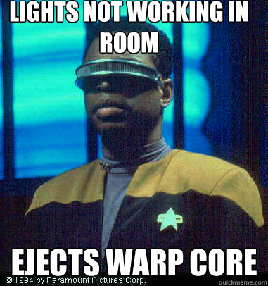 LIGHTS NOT WORKING IN ROOM EJECTS WARP CORE - LIGHTS NOT WORKING IN ROOM EJECTS WARP CORE  Geordi LaForge