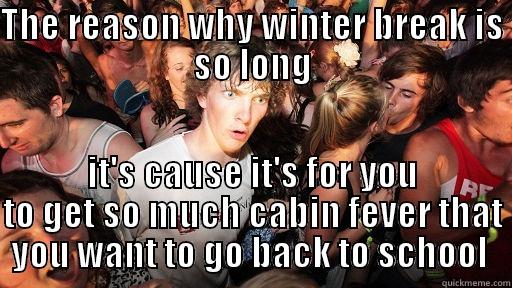 THE REASON WHY WINTER BREAK IS SO LONG IT'S CAUSE IT'S FOR YOU TO GET SO MUCH CABIN FEVER THAT YOU WANT TO GO BACK TO SCHOOL  Sudden Clarity Clarence