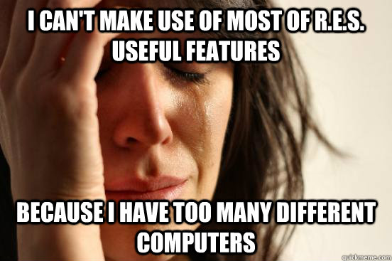 I can't make use of most of R.E.S. useful features because I have too many different computers  First World Problems