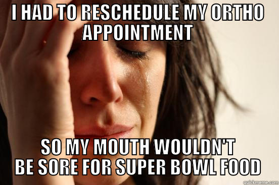 SUPERBOWL FOOD - I HAD TO RESCHEDULE MY ORTHO APPOINTMENT SO MY MOUTH WOULDN'T BE SORE FOR SUPER BOWL FOOD First World Problems