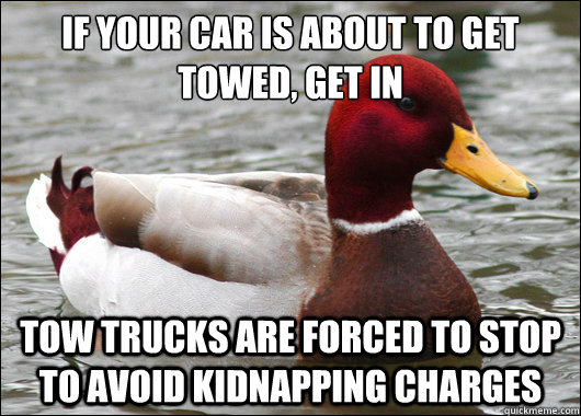 If your car is about to get towed, get in
 Tow trucks are forced to stop to avoid kidnapping charges  Malicious Advice Mallard