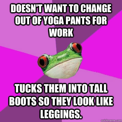Doesn't want to change out of yoga pants for work tucks them into tall boots so they look like leggings.  - Doesn't want to change out of yoga pants for work tucks them into tall boots so they look like leggings.   Foul Bachelorette Frog