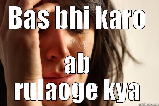 BAS BHI KARO AB RULAOGE KYA First World Problems