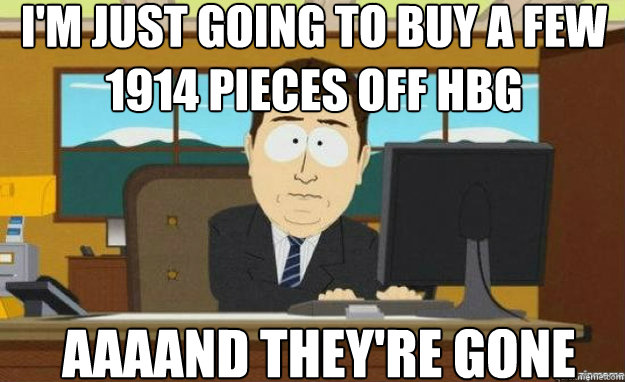 I'm just going to buy a few 1914 pieces off HBG AAAAND they're gone - I'm just going to buy a few 1914 pieces off HBG AAAAND they're gone  Misc