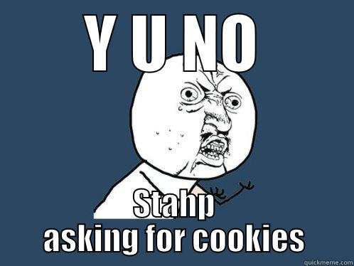 Y U NO STAHP ASKING FOR COOKIES Y U No