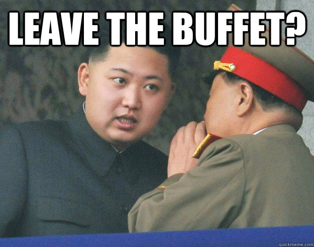 leave the buffet?   Hungry Kim Jong Un