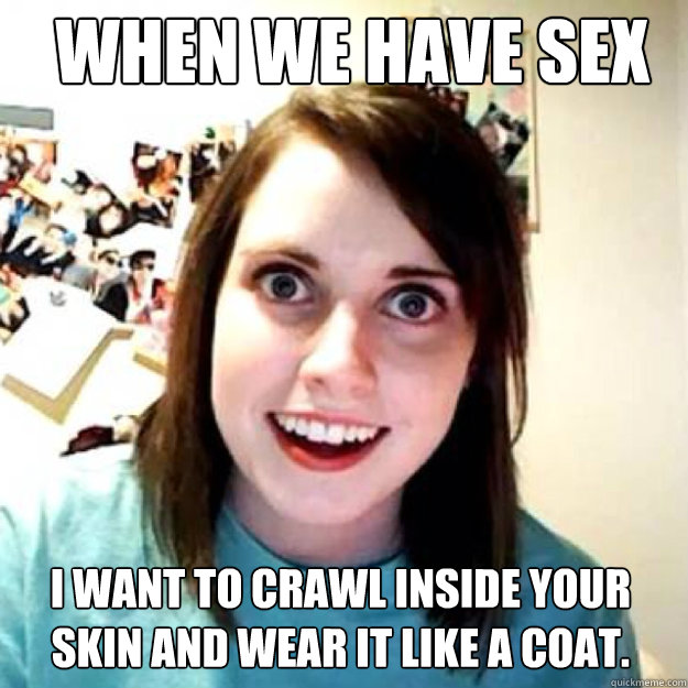 When we have sex  I want to crawl inside your skin and wear it like a coat.  OAG 2