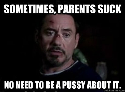 sometimes, Parents Suck  No need to be a pussy about it. - sometimes, Parents Suck  No need to be a pussy about it.  No need to be a pussy Stark