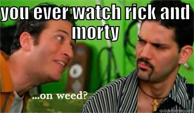 YOU EVER WATCH RICK AND MORTY  Misc